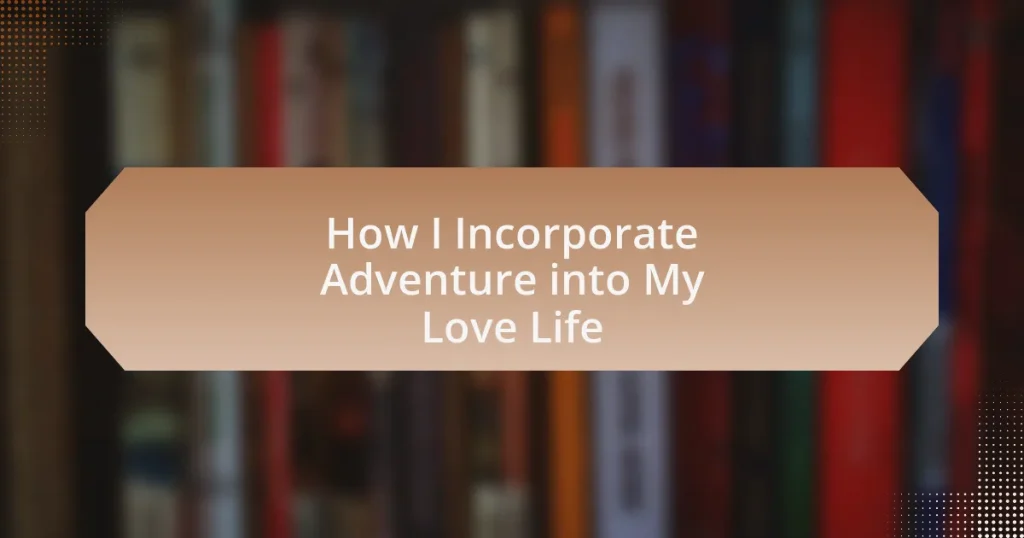 How I Incorporate Adventure into My Love Life
